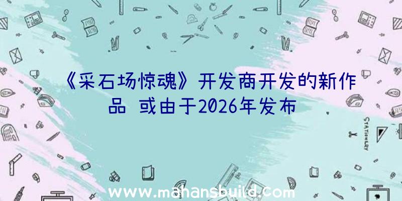 《采石场惊魂》开发商开发的新作品